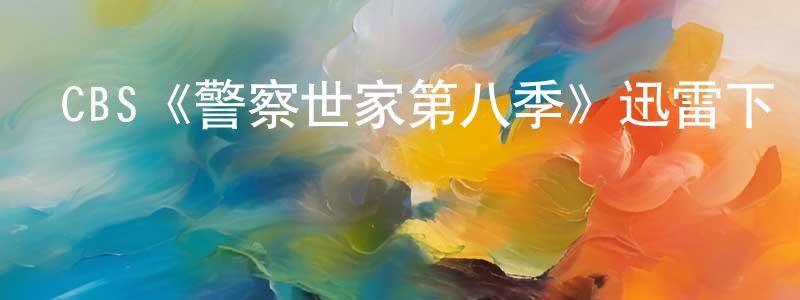 陳金桐發布CBS《警察世家第八季》迅雷下載/在線觀看/百度云-犯罪/歷史載-美劇天堂